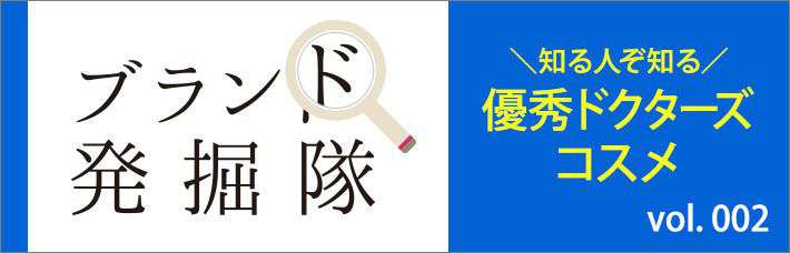 【ブランド発掘隊】vol.002「知る人ぞ知る優秀ドクターズコスメ」