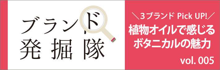 【ブランド発掘隊】vol.005「植物オイルで感じるボタニカルの魅力」