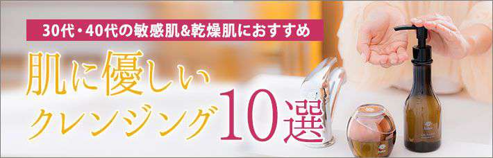 30代・40代の敏感肌・乾燥肌におすすめ｜肌に優しいクレンジング10選