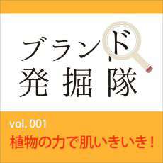 【ブランド発掘隊】vol.001「植物の力で肌いきいき！」