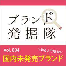 【ブランド発掘隊】vol.004「知る人ぞ知る！国内未発売ブランド」