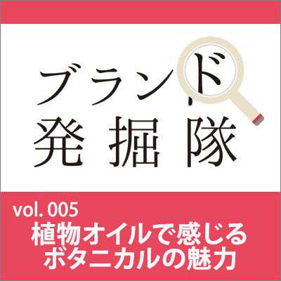 【ブランド発掘隊】vol.005「植物オイルで感じるボタニカルの魅力」